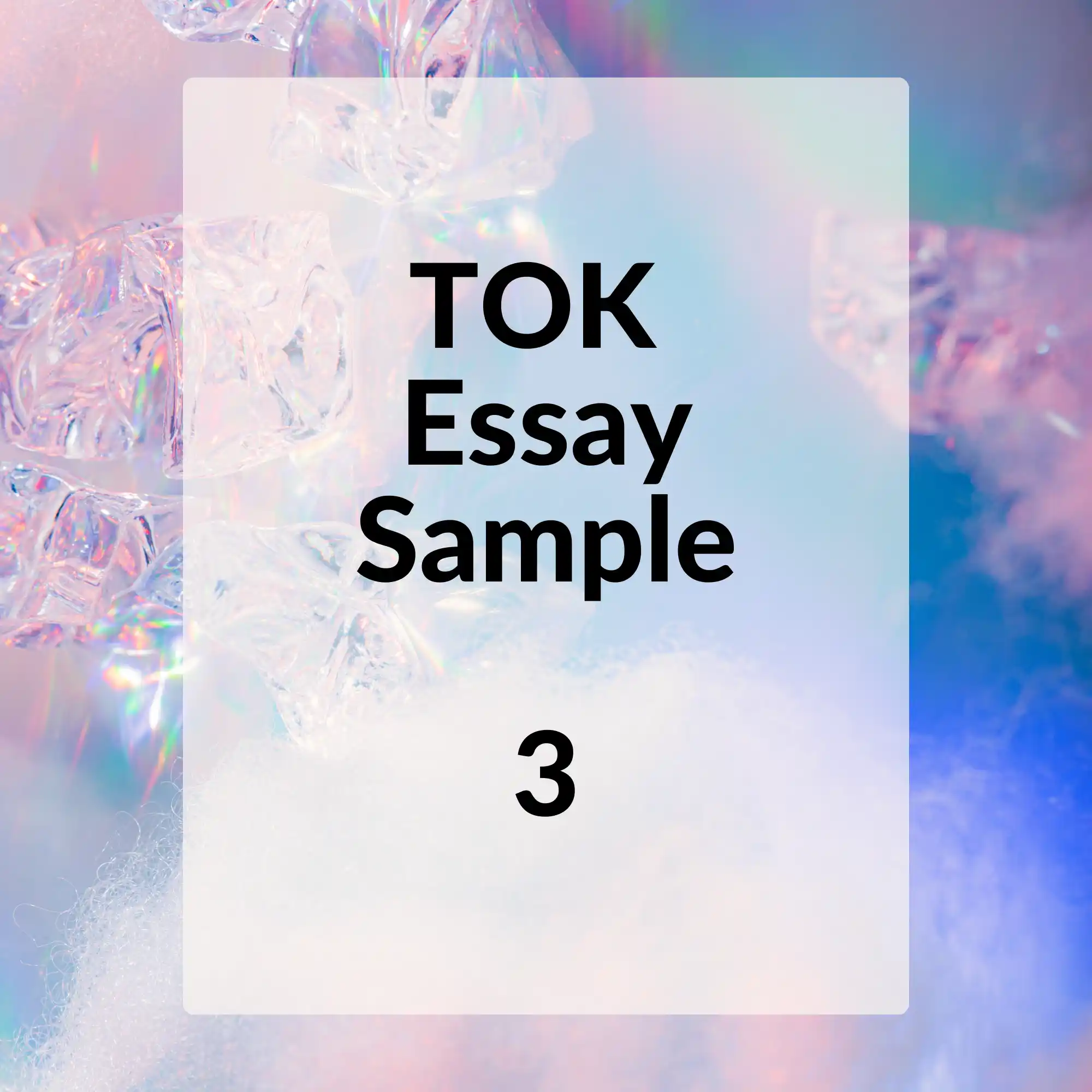 A square image with a whimsical, iridescent background featuring ice crystals, with a central white rectangle that reads "TOK Essay Sample 3" in black font and the number "3" prominently displayed at the bottom.